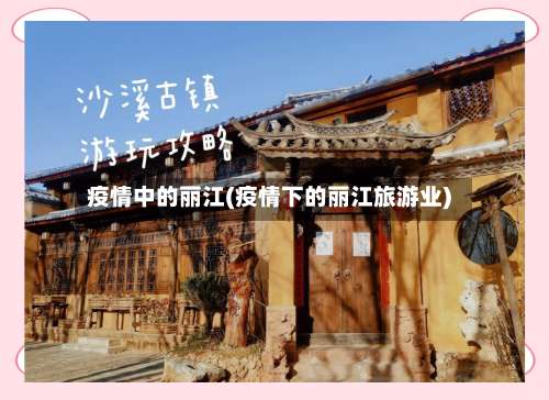 疫情中的丽江(疫情下的丽江旅游业)-第2张图片