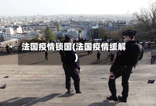 法国疫情锁国(法国疫情缓解)