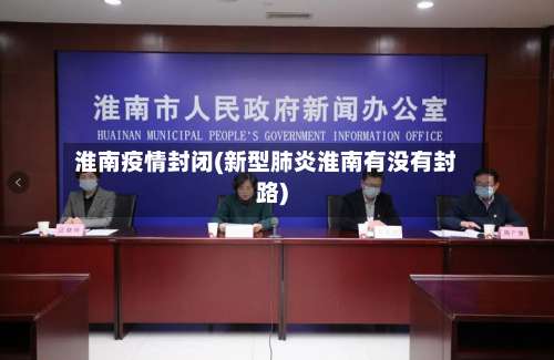 淮南疫情封闭(新型肺炎淮南有没有封路)