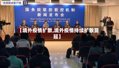 【境外疫情扩散,境外疫情持续扩散蔓延】