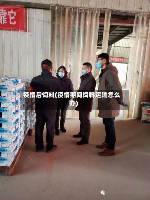 疫情后饲料(疫情期间饲料运输怎么办)-第1张图片