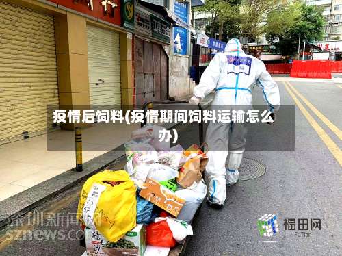 疫情后饲料(疫情期间饲料运输怎么办)-第2张图片