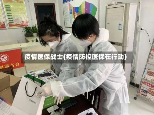 疫情医保战士(疫情防控医保在行动)-第3张图片