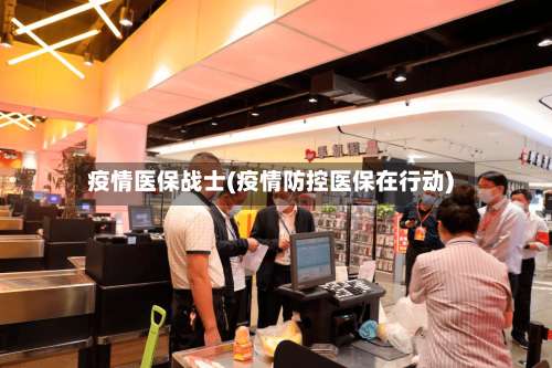 疫情医保战士(疫情防控医保在行动)-第2张图片