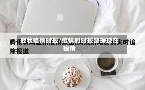 冠状疫情时报/疫情时时报数据现在疫情-第2张图片