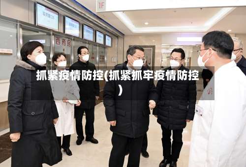 抓紧疫情防控(抓紧抓牢疫情防控)