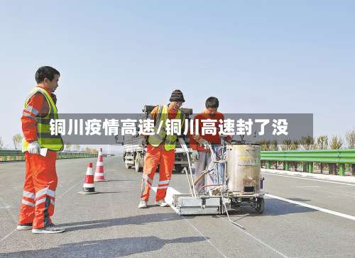 铜川疫情高速/铜川高速封了没-第2张图片