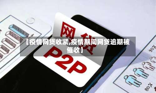 【疫情网贷收紧,疫情期间网贷逾期被催收】