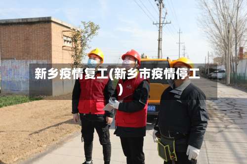新乡疫情复工(新乡市疫情停工)