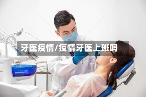 牙医疫情/疫情牙医上班吗