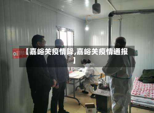 【嘉峪关疫情降,嘉峪关疫情通报】