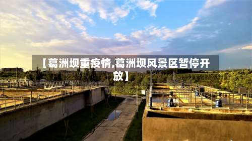 【葛洲坝重疫情,葛洲坝风景区暂停开放】