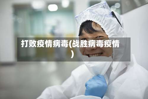打败疫情病毒(战胜病毒疫情)