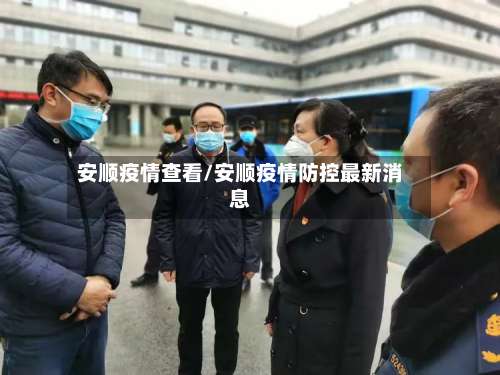 安顺疫情查看/安顺疫情防控最新消息-第3张图片