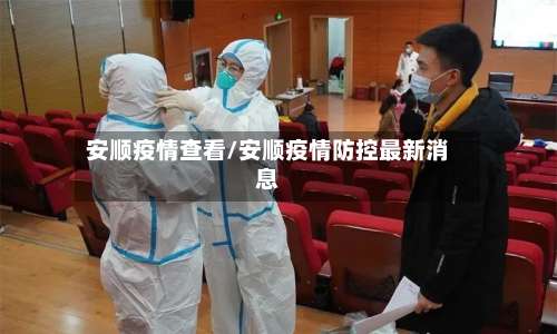 安顺疫情查看/安顺疫情防控最新消息-第2张图片