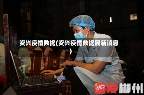 资兴疫情数据(资兴疫情数据最新消息)-第3张图片