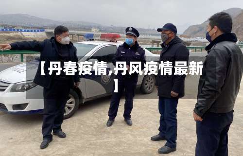 【丹春疫情,丹风疫情最新】