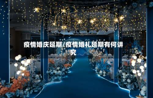 疫情婚庆延期/疫情婚礼延期有何讲究-第2张图片