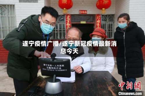 遂宁疫情广播/遂宁新冠疫情最新消息今天