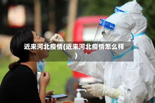近来河北疫情(近来河北疫情怎么样)