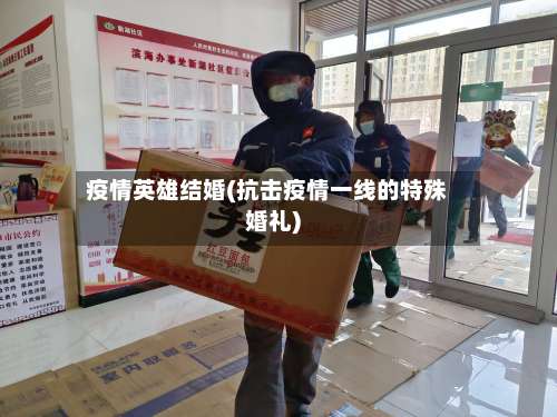 疫情英雄结婚(抗击疫情一线的特殊婚礼)