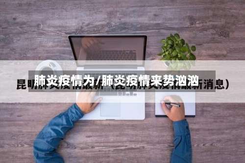 肺炎疫情为/肺炎疫情来势汹汹