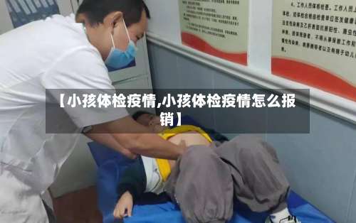 【小孩体检疫情,小孩体检疫情怎么报销】-第2张图片