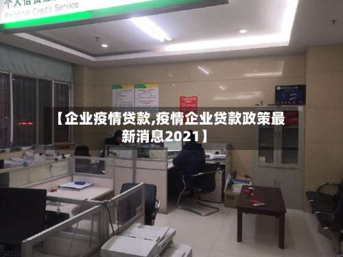 【企业疫情贷款,疫情企业贷款政策最新消息2021】
