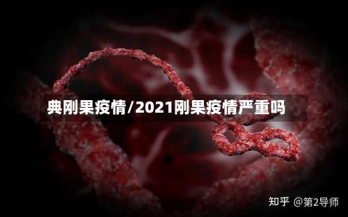 典刚果疫情/2021刚果疫情严重吗-第2张图片