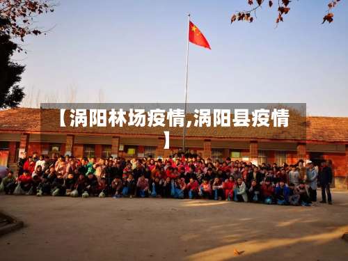 【涡阳林场疫情,涡阳县疫情】