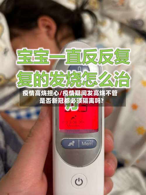 疫情高烧担心/疫情期间发高烧不管是否新冠都必须隔离吗?