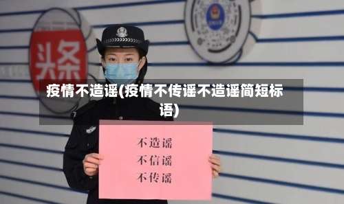 疫情不造谣(疫情不传谣不造谣简短标语)-第2张图片