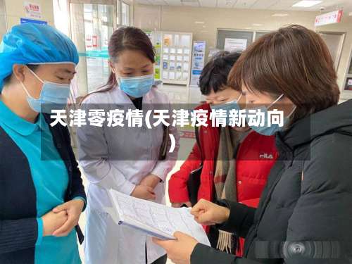 天津零疫情(天津疫情新动向)