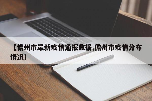 【儋州市最新疫情通报数据,儋州市疫情分布情况】