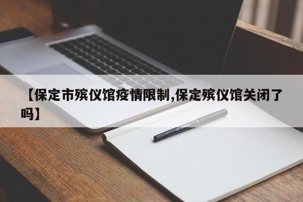 【保定市殡仪馆疫情限制,保定殡仪馆关闭了吗】