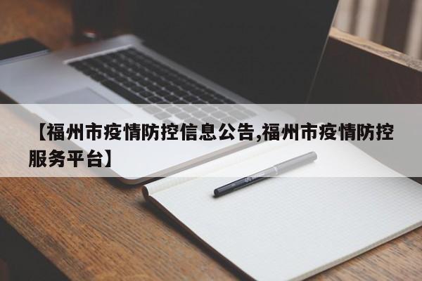【福州市疫情防控信息公告,福州市疫情防控服务平台】