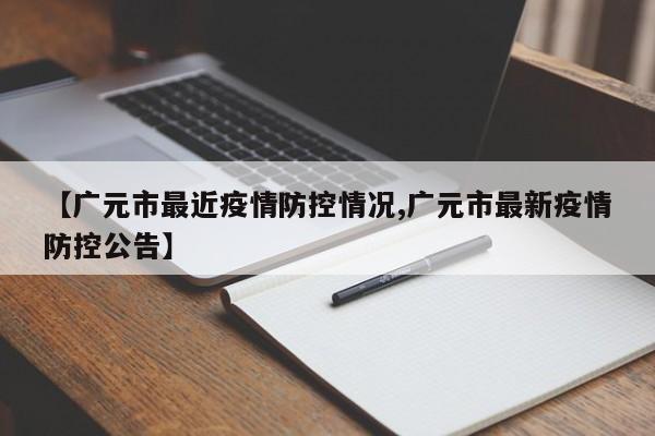 【广元市最近疫情防控情况,广元市最新疫情防控公告】