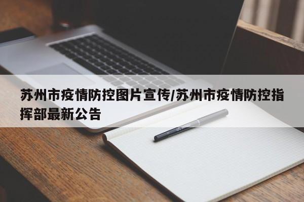 苏州市疫情防控图片宣传/苏州市疫情防控指挥部最新公告