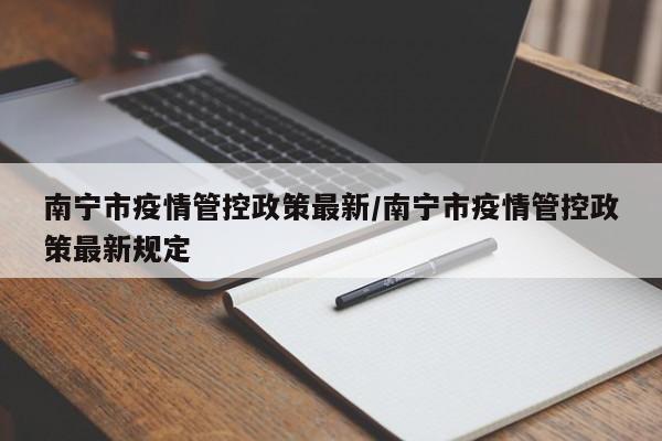 南宁市疫情管控政策最新/南宁市疫情管控政策最新规定