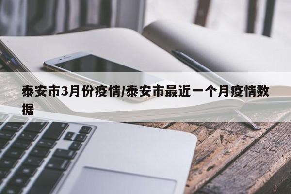 泰安市3月份疫情/泰安市最近一个月疫情数据