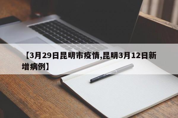 【3月29日昆明市疫情,昆明3月12日新增病例】