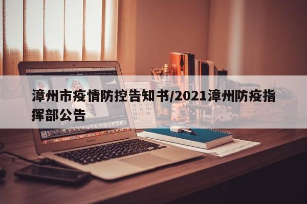 漳州市疫情防控告知书/2021漳州防疫指挥部公告