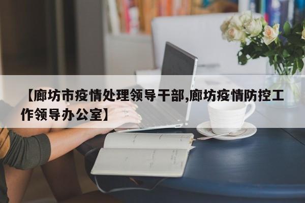 【廊坊市疫情处理领导干部,廊坊疫情防控工作领导办公室】