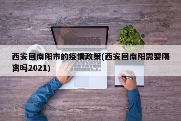 西安回南阳市的疫情政策(西安回南阳需要隔离吗2021)