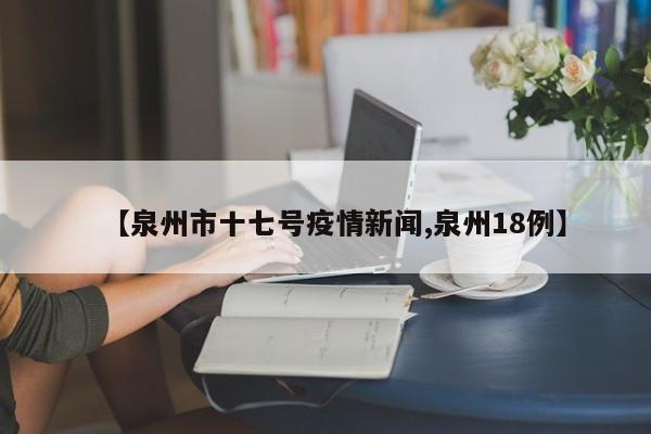 【泉州市十七号疫情新闻,泉州18例】