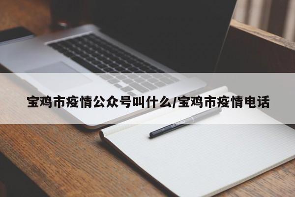宝鸡市疫情公众号叫什么/宝鸡市疫情电话