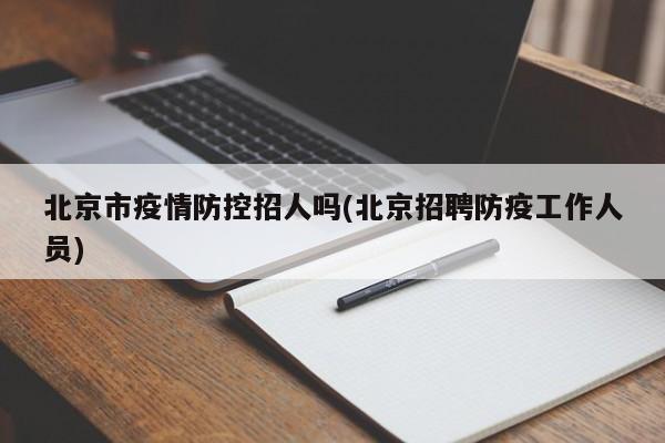 北京市疫情防控招人吗(北京招聘防疫工作人员)