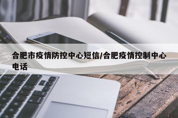 合肥市疫情防控中心短信/合肥疫情控制中心电话