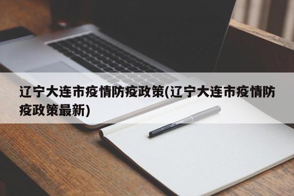 辽宁大连市疫情防疫政策(辽宁大连市疫情防疫政策最新)