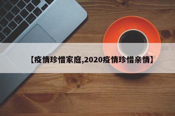 【疫情珍惜家庭,2020疫情珍惜亲情】